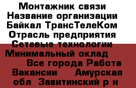 Монтажник связи › Название организации ­ Байкал-ТрансТелеКом › Отрасль предприятия ­ Сетевые технологии › Минимальный оклад ­ 15 000 - Все города Работа » Вакансии   . Амурская обл.,Завитинский р-н